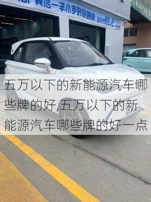 五万以下的新能源汽车哪些牌的好,五万以下的新能源汽车哪些牌的好一点