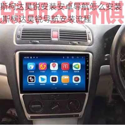 斯柯达昊锐安装安卓导航怎么安装,斯柯达昊锐导航安装流程
