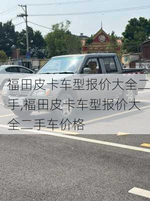 福田皮卡车型报价大全二手,福田皮卡车型报价大全二手车价格
