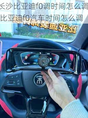 长沙比亚迪f0调时间怎么调,比亚迪f0汽车时间怎么调