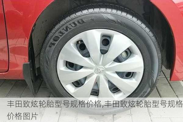 丰田致炫轮胎型号规格价格,丰田致炫轮胎型号规格价格图片