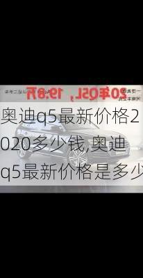 奥迪q5最新价格2020多少钱,奥迪q5最新价格是多少
