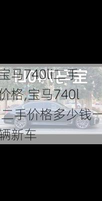 宝马740li二手价格,宝马740li二手价格多少钱一辆新车
