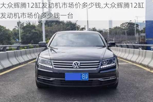 大众辉腾12缸发动机市场价多少钱,大众辉腾12缸发动机市场价多少钱一台
