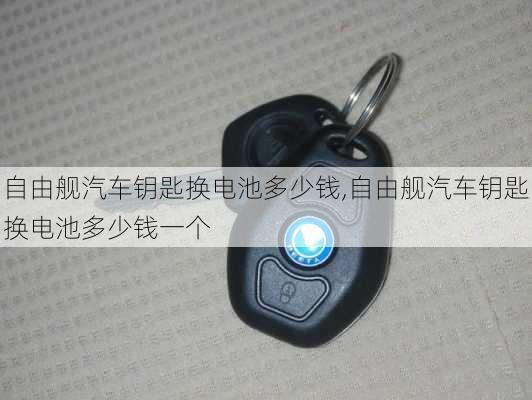 自由舰汽车钥匙换电池多少钱,自由舰汽车钥匙换电池多少钱一个