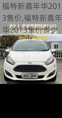 福特新嘉年华2013售价,福特新嘉年华2013售价多少