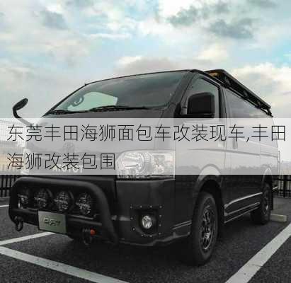 东莞丰田海狮面包车改装现车,丰田海狮改装包围