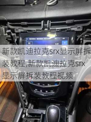 新款凯迪拉克srx显示屏拆装教程,新款凯迪拉克srx显示屏拆装教程视频