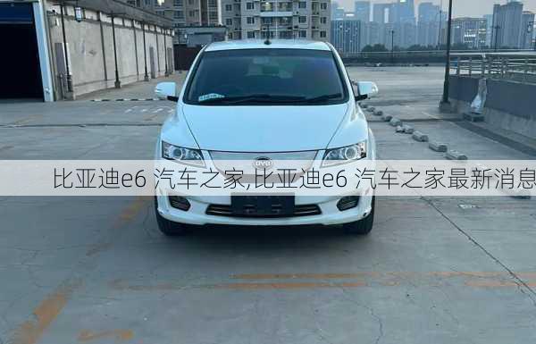 比亚迪e6 汽车之家,比亚迪e6 汽车之家最新消息