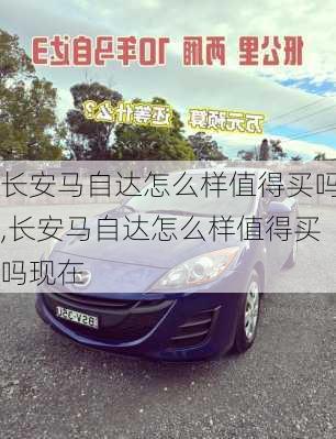 长安马自达怎么样值得买吗,长安马自达怎么样值得买吗现在