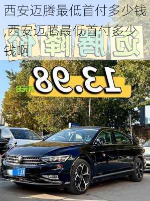 西安迈腾最低首付多少钱,西安迈腾最低首付多少钱啊