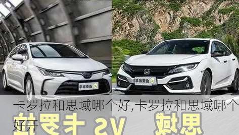 卡罗拉和思域哪个好,卡罗拉和思域哪个好开