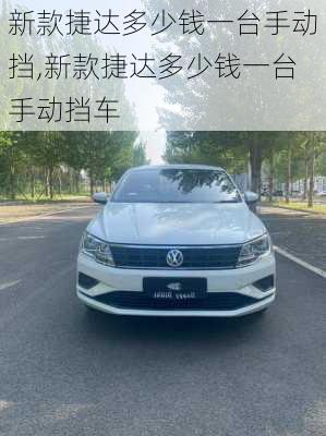 新款捷达多少钱一台手动挡,新款捷达多少钱一台手动挡车