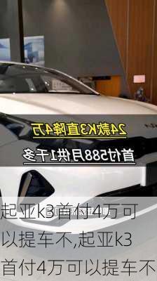 起亚k3首付4万可以提车不,起亚k3首付4万可以提车不