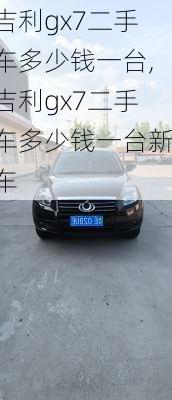 吉利gx7二手车多少钱一台,吉利gx7二手车多少钱一台新车