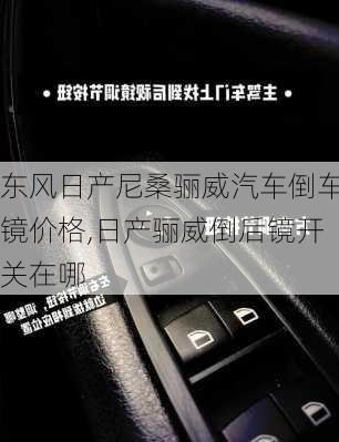 东风日产尼桑骊威汽车倒车镜价格,日产骊威倒后镜开关在哪