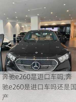 奔驰e260是进口车吗,奔驰e260是进口车吗还是国产