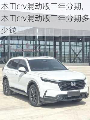 本田crv混动版三年分期,本田crv混动版三年分期多少钱