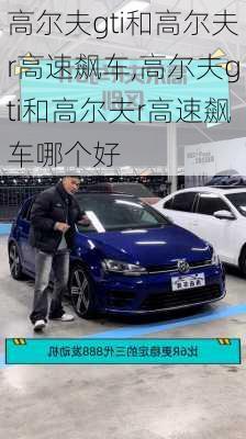 高尔夫gti和高尔夫r高速飙车,高尔夫gti和高尔夫r高速飙车哪个好
